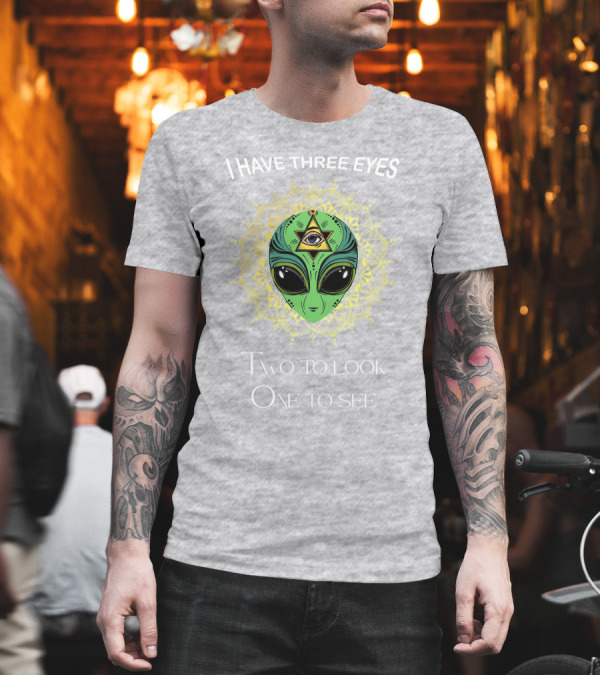 I HAVE THREE EYES ALIEN TWO TO LOOK ONE TO SEE T-Shirt I HAVE THREE EYES ALIEN TWO TO LOOK ONE TO SEE T-Shirt