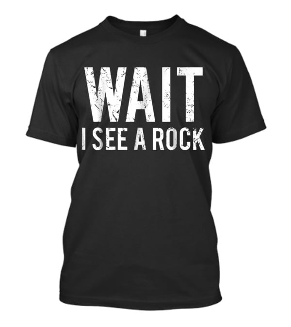 Wait I See A Rock Geology Funny Rock Mineral Collector Humor T-Shirt