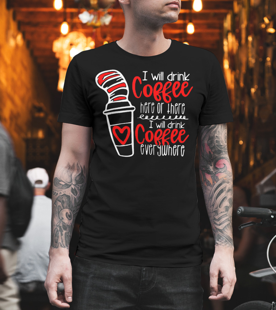 I Will Drink Coffee Here Or There I Will Drink Coffee Everywhere With Red And White Heart Cup T-Shirt
