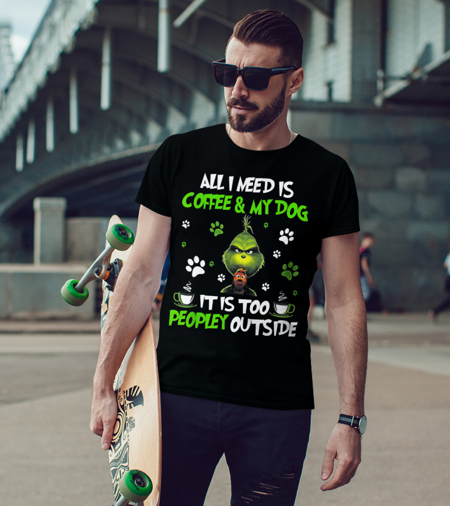 All I Need Is Coffee And My Dog It Is Too Peopley Outside Grinch Paws And Mugs T-Shirt