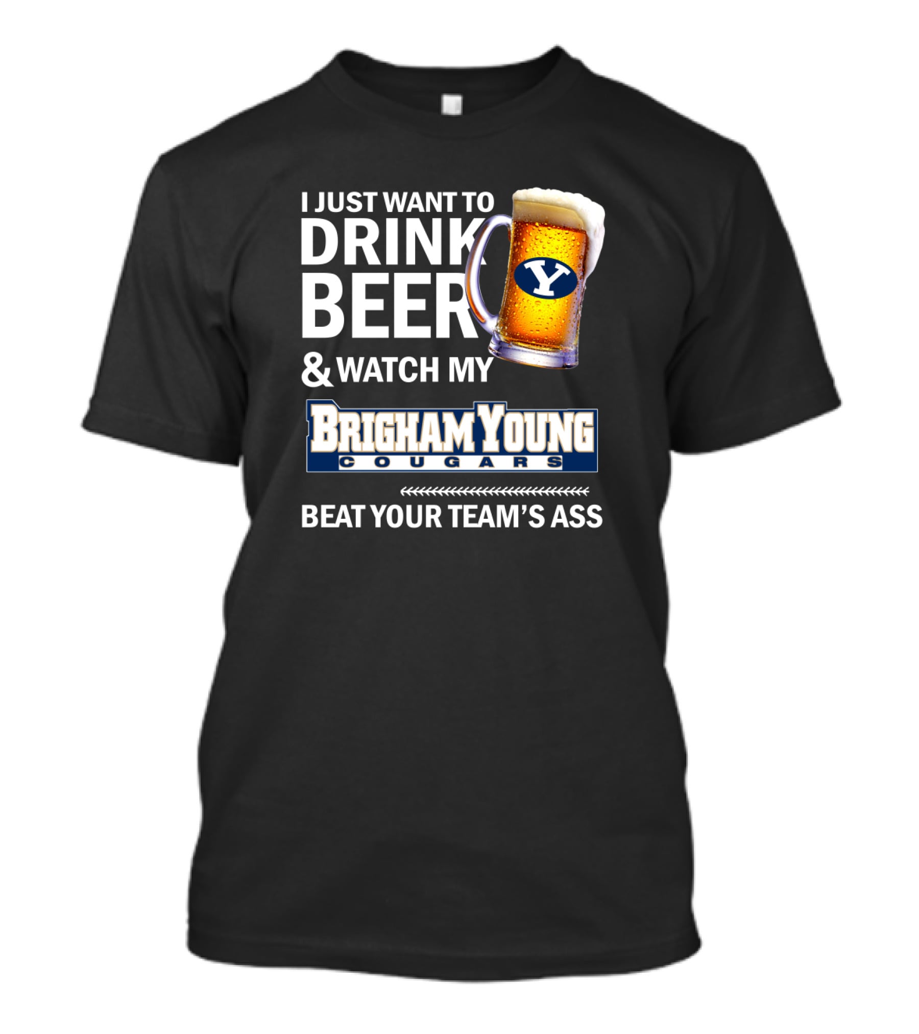 I Just Want To Drink Beer And Watch My Brigham Young Cougars Beat Your Team's Ass T-Shirt
