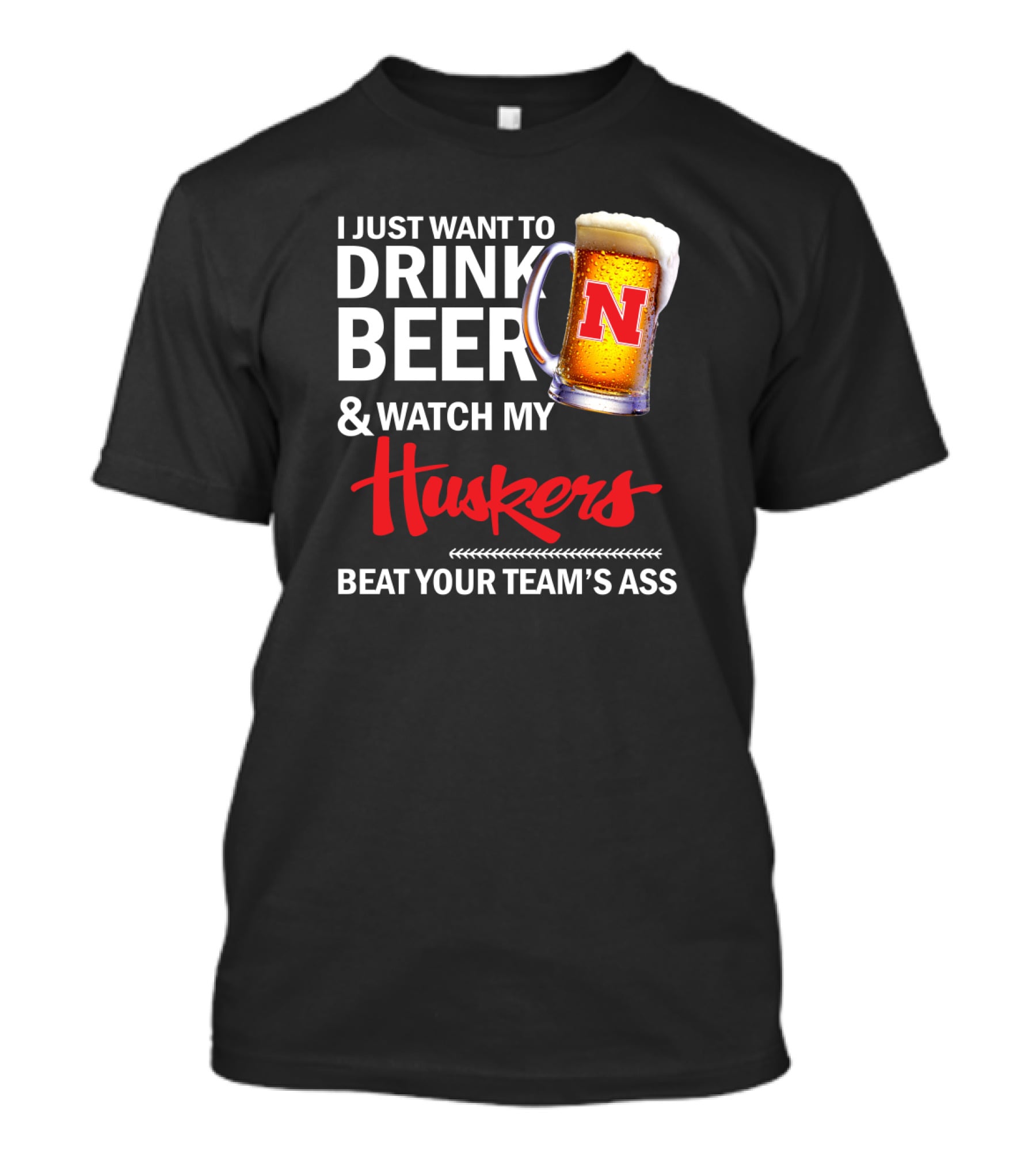 I Just Want To Drink Beer And Watch My Huskers Beat Your Team's Ass T-Shirt