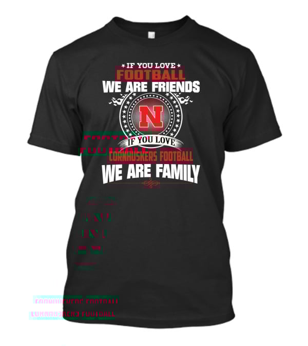 If You Love Football We Are Friends If You Love Cornhuskers Football We Are Family T-Shirt