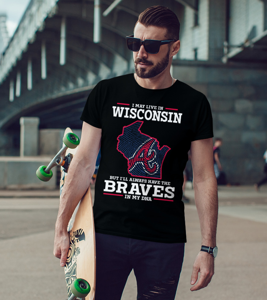 I May Live IN Wisconsin But I'll Always Have The Braves IN My Dna T-Shirt
