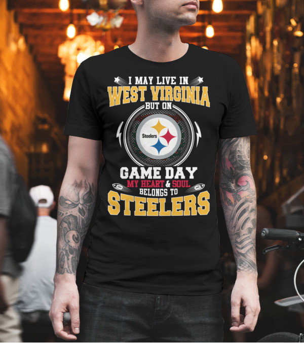 I May Live in West Virginia But on Game Day My Heart and Soul Belongs to Steelers T-Shirt I May Live in West Virginia But on Game Day My Heart and Soul Belongs to Steelers T-Shirt