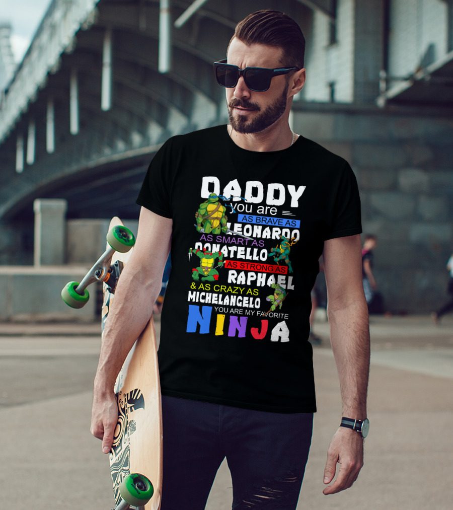 Daddy You Are As Brave As Leonardo As Smart As Donatello As Strong As Raphael And As Crazy As Michelangelo You Are My Favorite Ninja T-Shirt