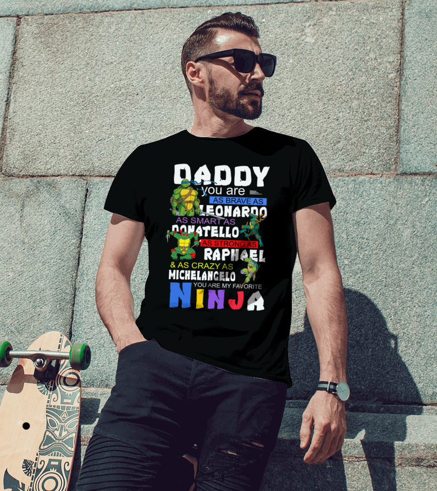 Daddy You Are As Brave As Leonardo As Smart As Donatello As Strong As Raphael And As Crazy As Michelangelo You Are My Favorite Ninja T-Shirt