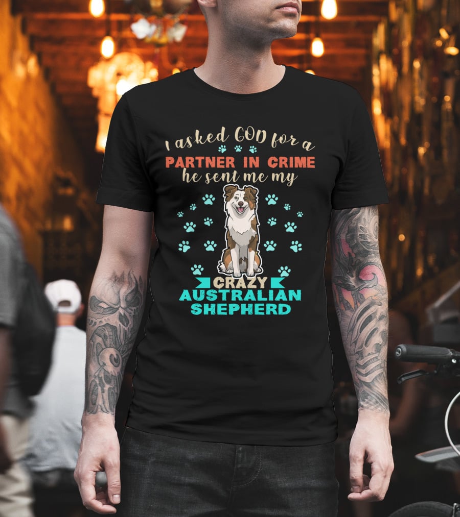 I Asked God For A Partner In Crime Sent Me Crazy Australian Shepherd T-Shirt