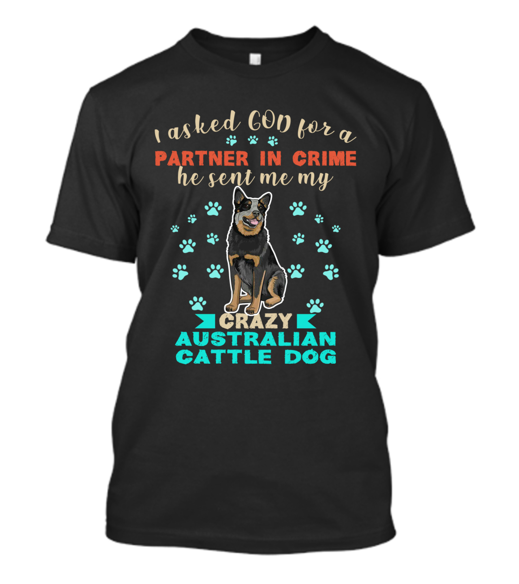 I Asked God For A Partner In Crime He Sent Me My Crazy Australian Cattle Dog T-Shirt