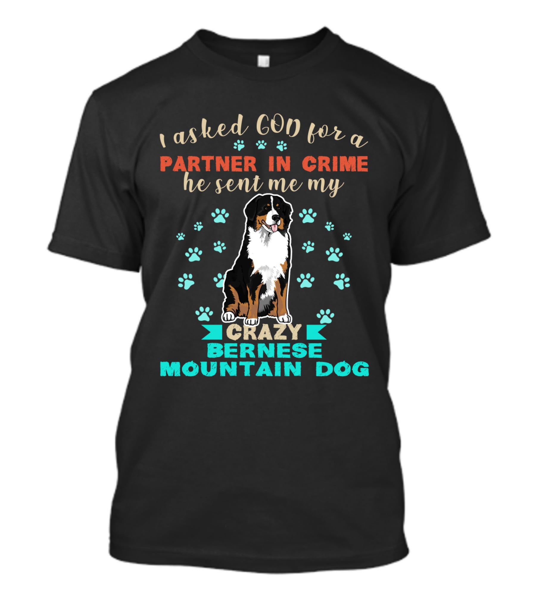 I Asked God For A Partner In Crime He Sent Me My Crazy Bernese Mountain Dog T-Shirt