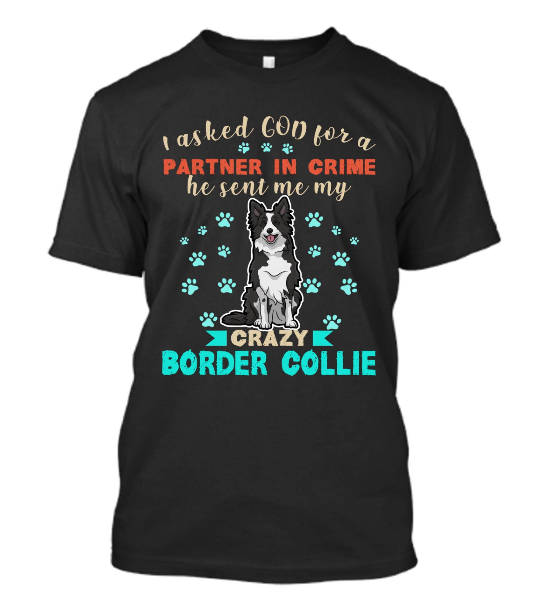 I Asked God For A Partner In Crime He Sent Me My Crazy Border Collie T-Shirt