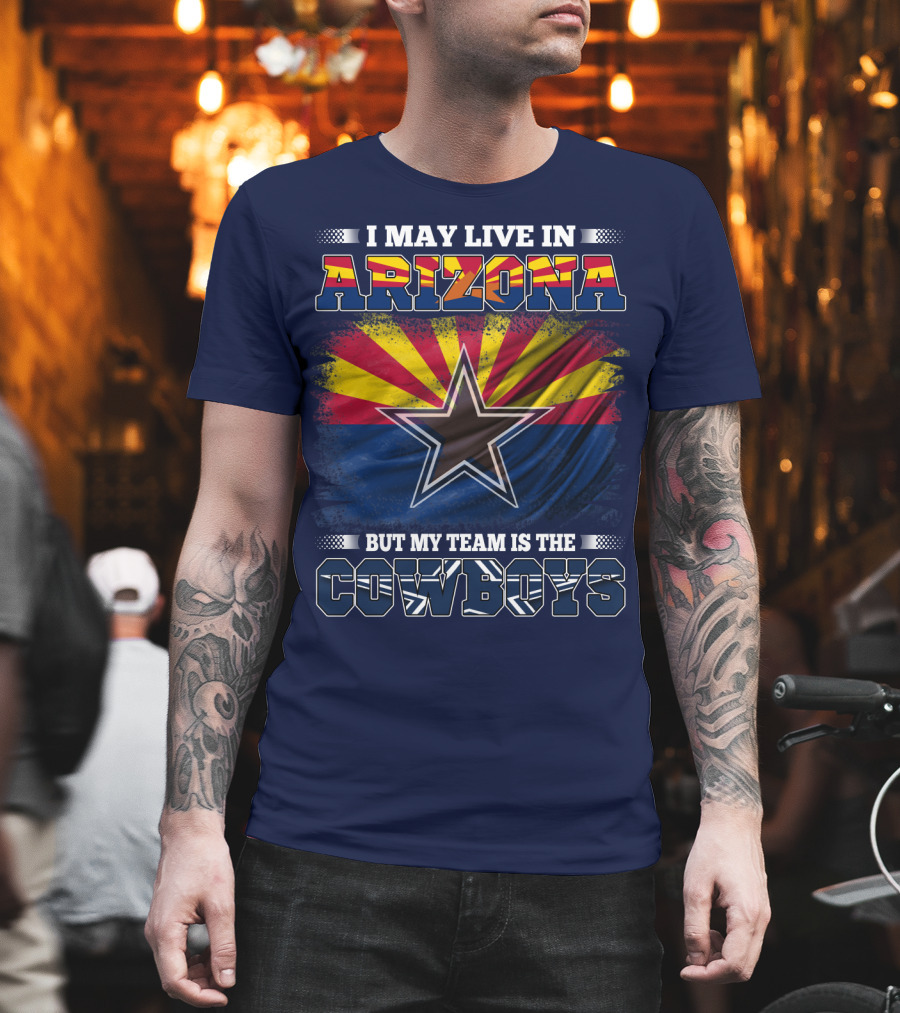 I May Live In Arizona But My Team Is The Cowboys T-Shirt