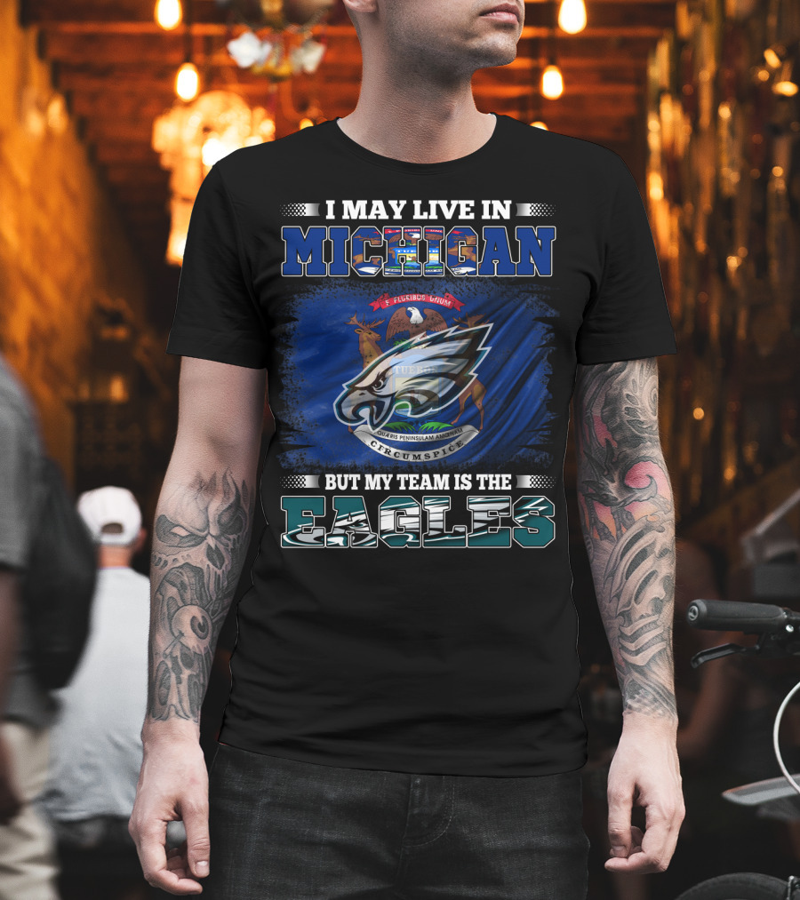 I May Live In Michigan, But My Team Is The Eagles Logo With State Emblem T-Shirt