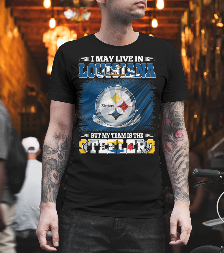 I May Live in Louisiana But My Team Is the Steelers T-Shirt
