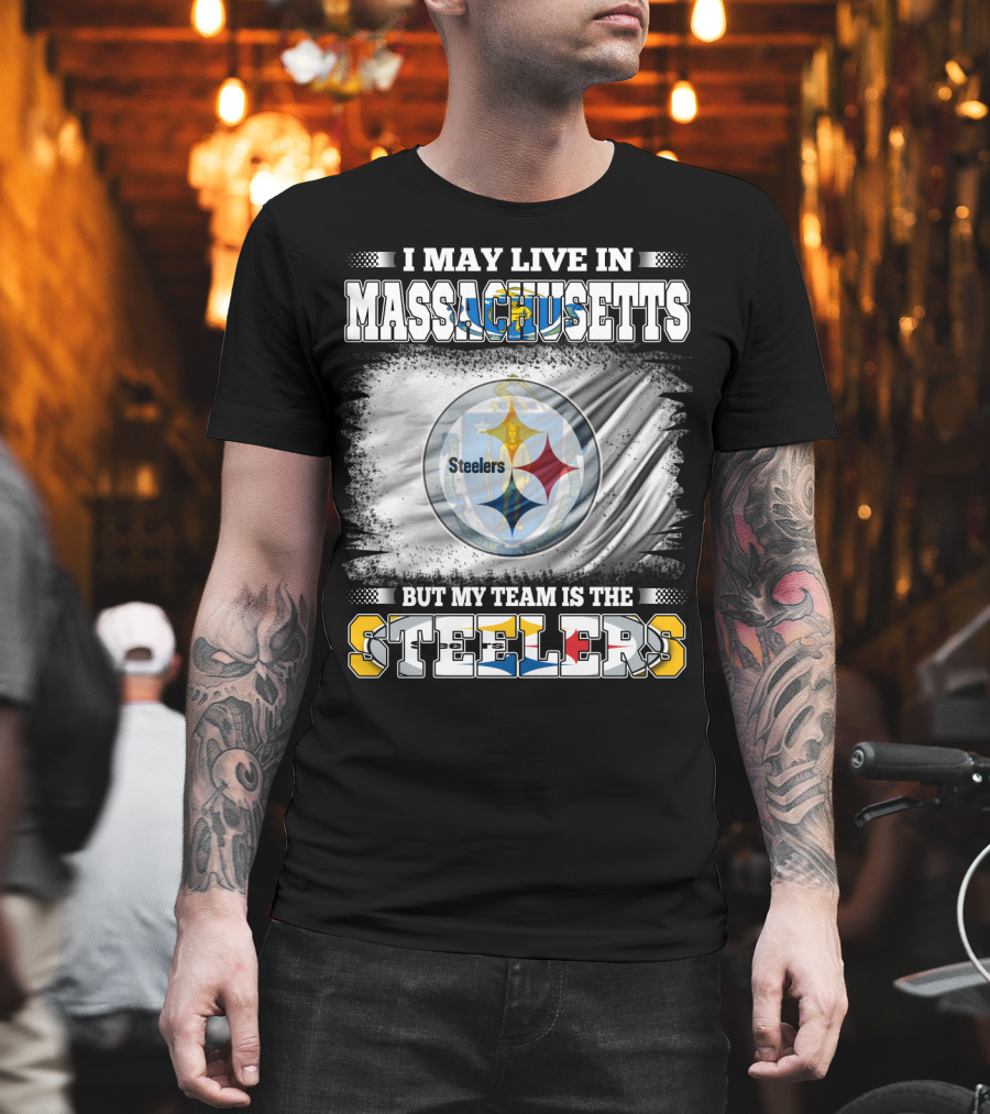 I May Live In Massachusetts But My Team Is The Steelers Steelers T-Shirt