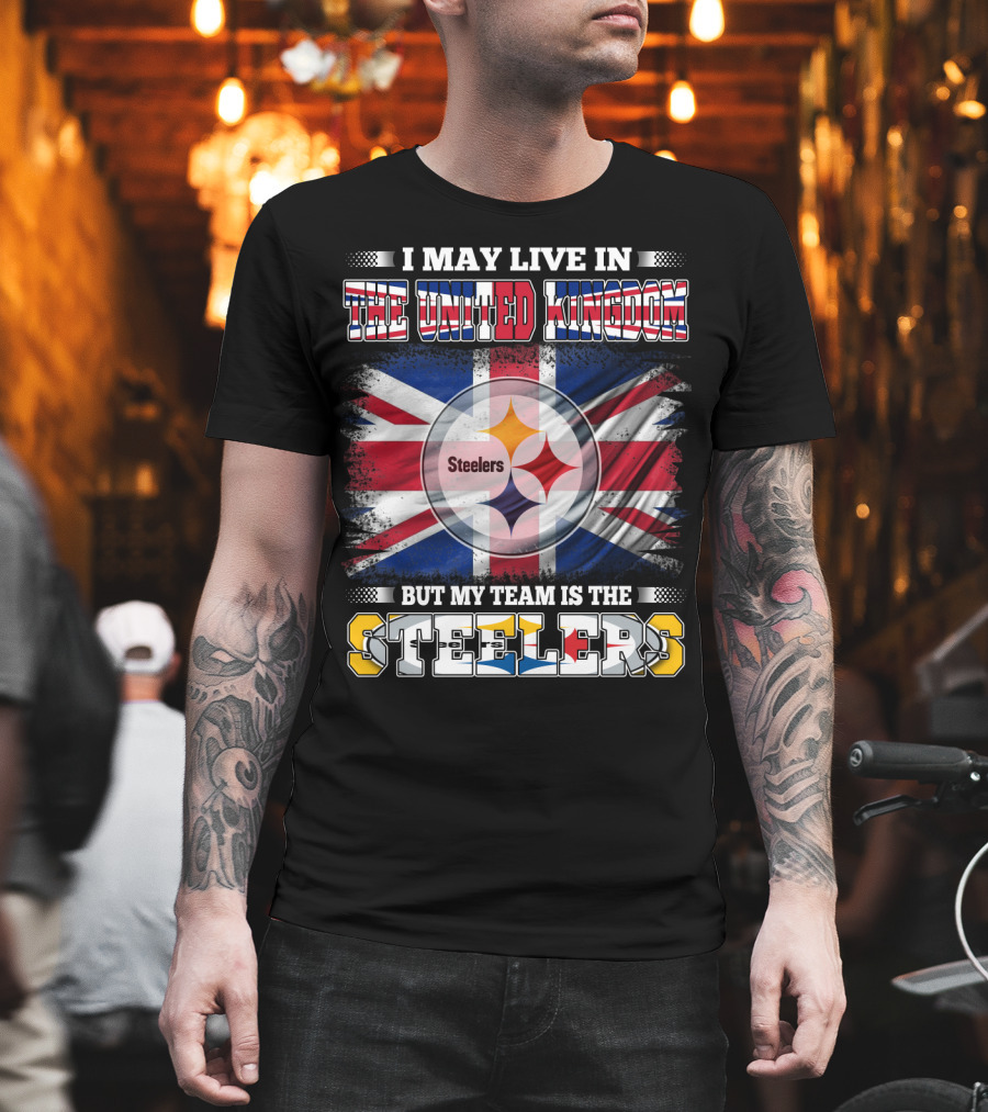 I May Live in the United Kingdom But My Team Is the Steelers T-Shirt