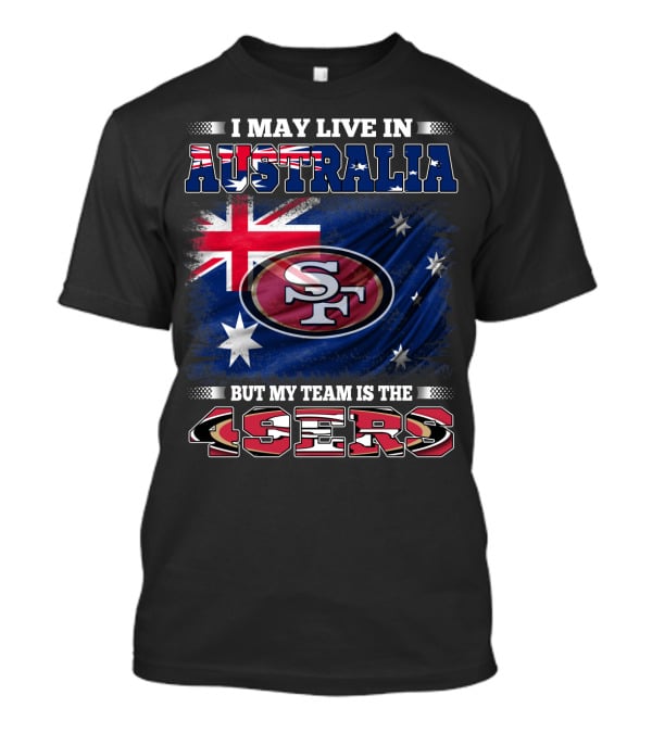 I May Live In Australia But My Team Is The 49ers T-Shirt