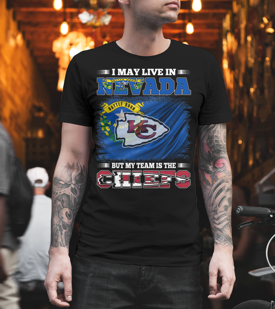 I May Live in Nevada Battle Born My Team Is the Chiefs T-Shirt