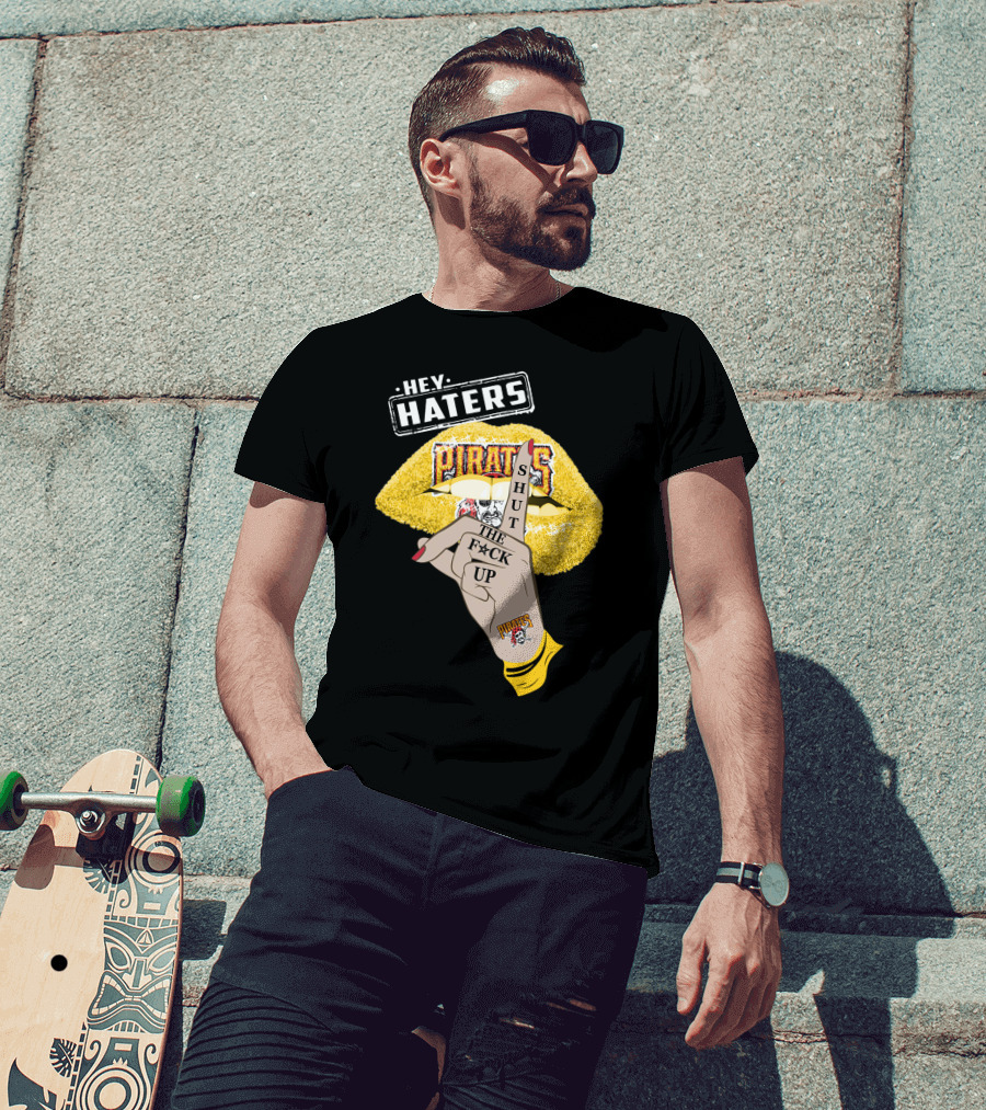 Hey Haters Pittsburgh Pirates Shut The F**K Up T-Shirt