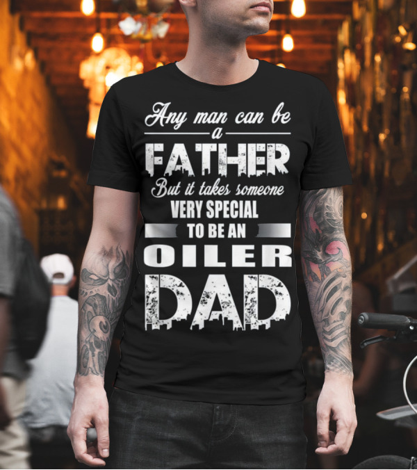 Any Man Can Be a Father But It Takes Someone Very Special to Be an Oiler Dad T-Shirt Any Man Can Be a Father But It Takes Someone Very Special to Be an Oiler Dad T-Shirt