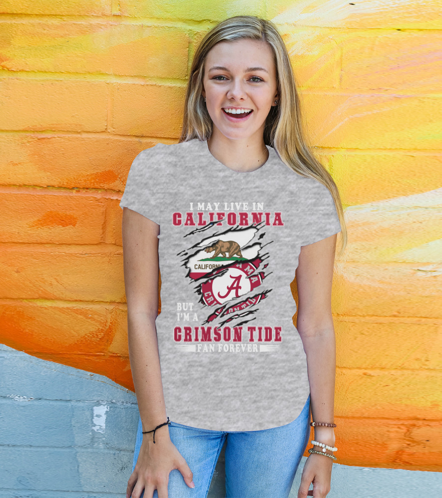 I May Live In California But I'm A Crimson Tide Fan Forever T-Shirt