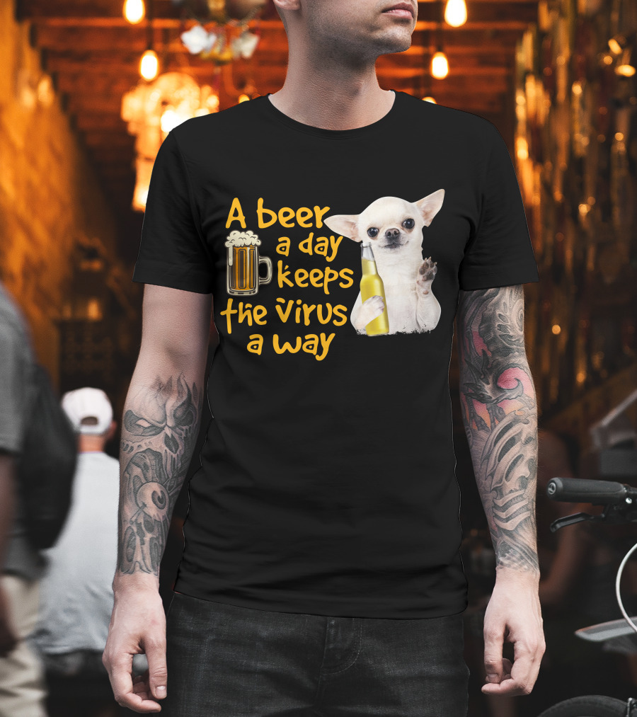 A Beer A Day Keeps The Virus Away Funny Chihuahua And Beer T-Shirt