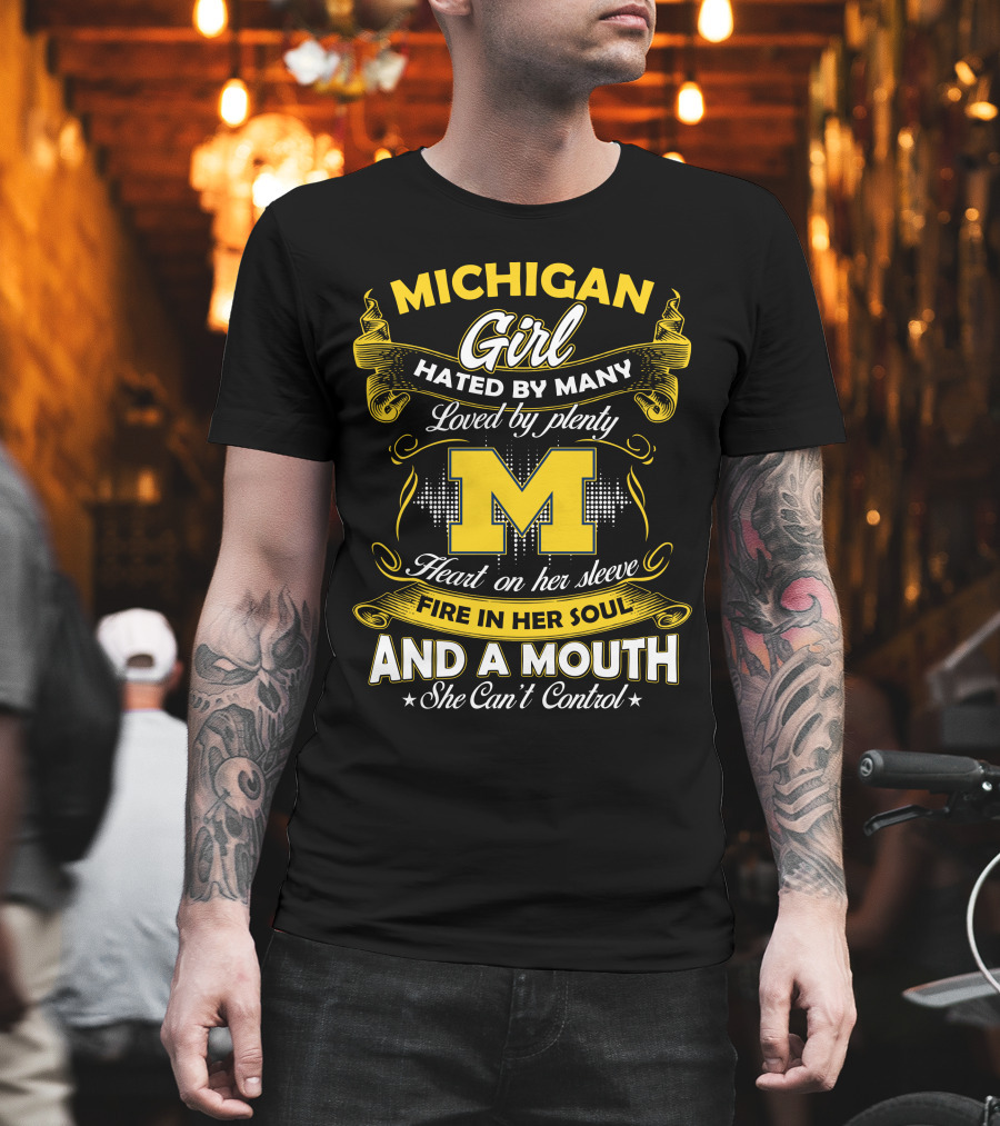 Michigan Girl Hated By Many Loved By Plenty M Heart On Her Sleeve Fire In Her Soul And A Mouth She Can't Control T-Shirt