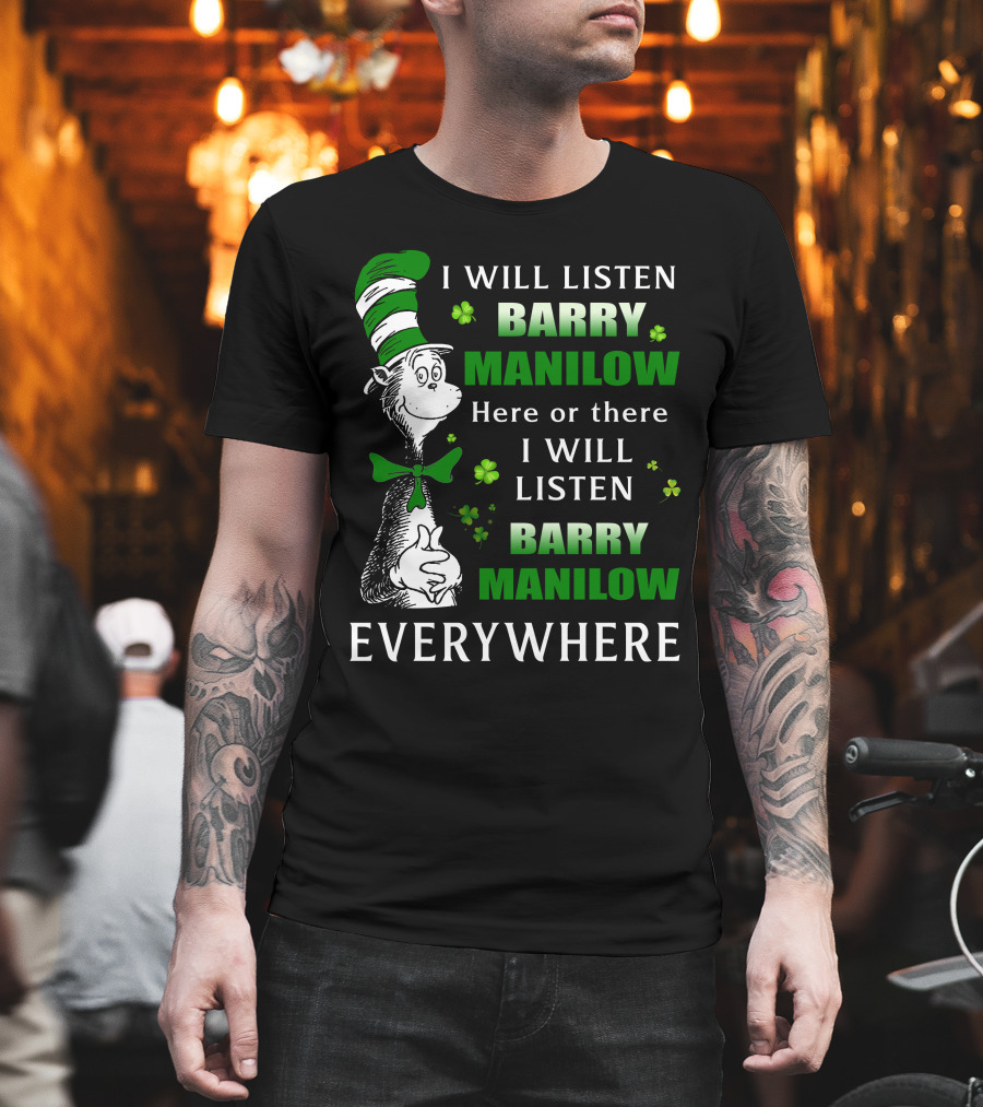 I Will Listen Barry Manilow Here Or There I Will Listen Barry Manilow Everywhere Dr Seuss Inspired Patrick's Day Elements T-Shirt