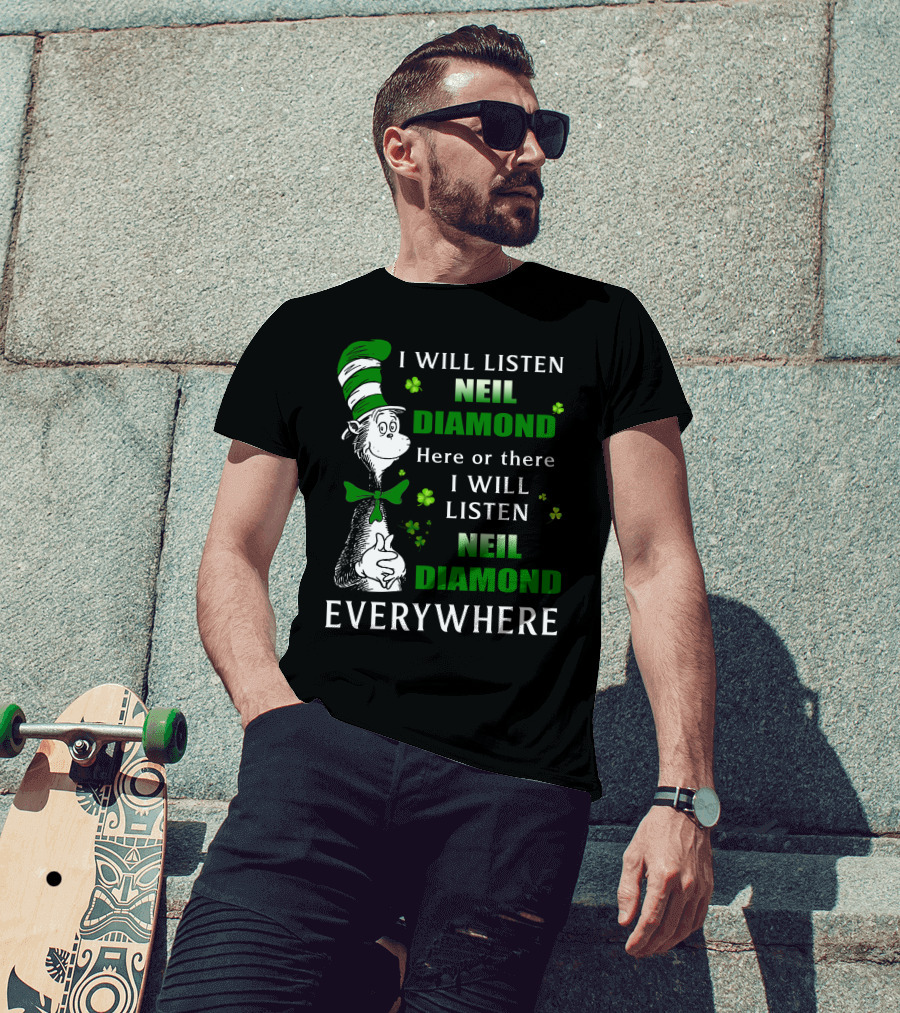 I WILL LISTEN NEIL DIAMOND HERE OR THERE I WILL LISTEN NEIL DIAMOND EVERYWHERE Dr Seuss Patrick's Day T-Shirt