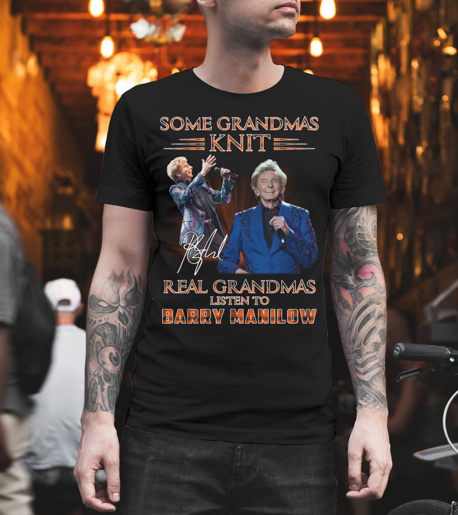 Some Grandmas Knit Real Grandmas Listen To Barry Manilow T-Shirt