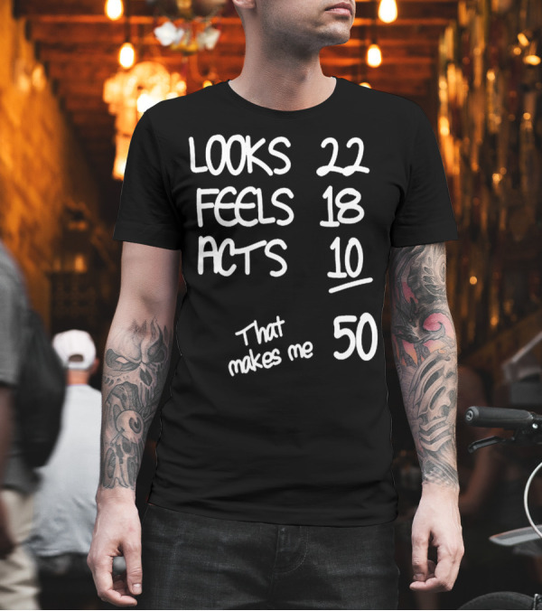 Looks 22 Feels 18 Acts 10 That Makes Me 50 T-Shirt Looks 22 Feels 18 Acts 10 That Makes Me 50 T-Shirt