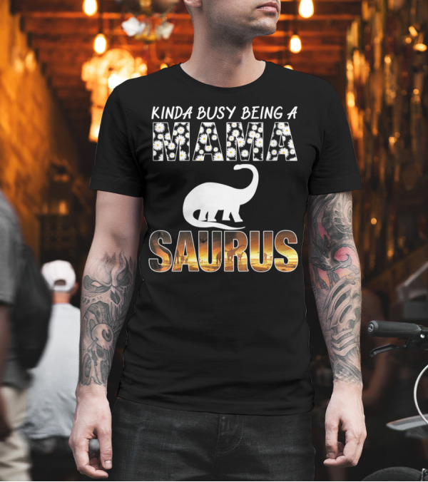 Kinda Busy Being A Mama Saurus Mama Daisy Dinosaur T-Shirt Kinda Busy Being A Mama Saurus Mama Daisy Dinosaur T-Shirt