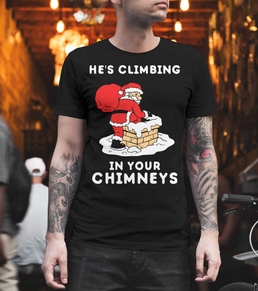 He's Climbing In Your Chimneys Funny Santa Christmas Humor T-Shirt
