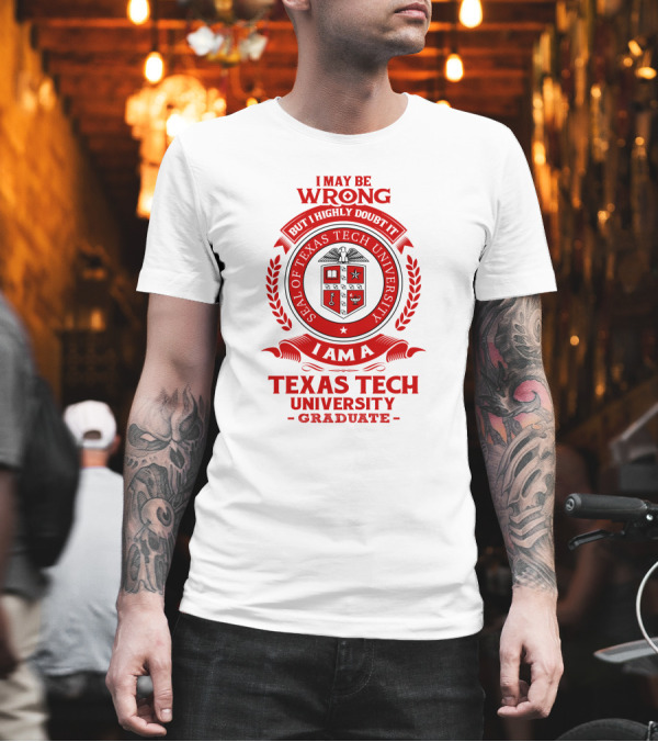 I May Be Wrong But I Highly Doubt It I Am a Texas Tech University Graduate Seal T-Shirt I May Be Wrong But I Highly Doubt It I Am a Texas Tech University Graduate Seal T-Shirt