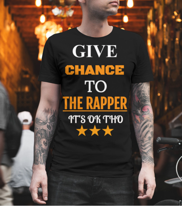 GIVE CHANCE TO THE RAPPER IT'S OK THO ★★★ T-Shirt GIVE CHANCE TO THE RAPPER IT'S OK THO ★★★ T-Shirt