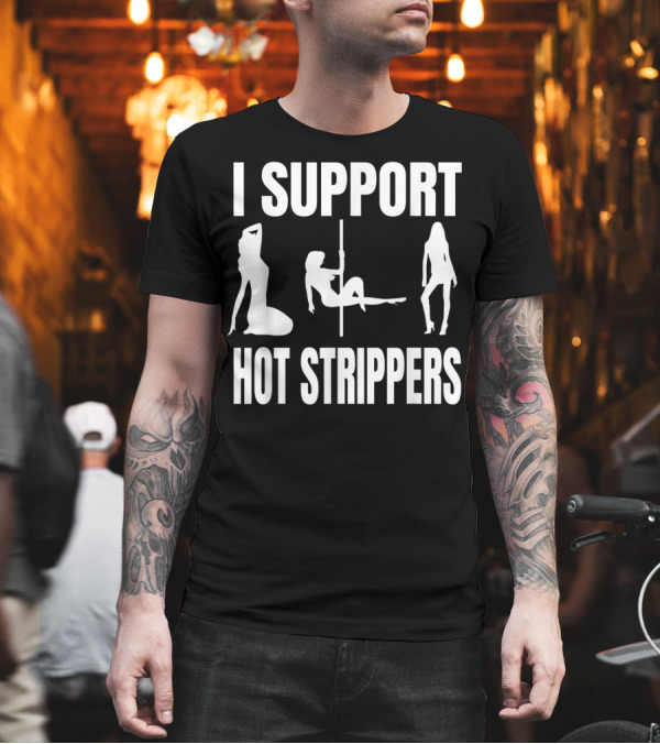 I Support Hot Strippers Funny Strip Club T-Shirt I Support Hot Strippers Funny Strip Club T-Shirt