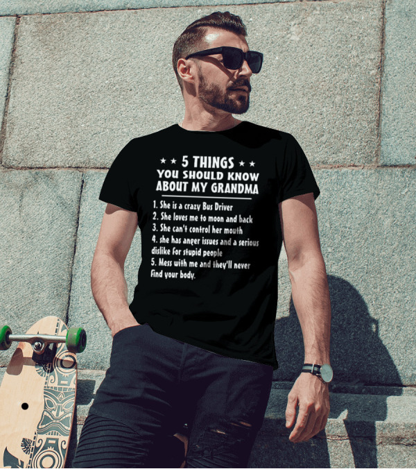 5 Things You Should Know About My Grandma: Crazy Bus Driver, Loves Me To Moon Back, Can't Control Mouth, Anger Issues Dislike Stupid People, Mess They'll Never Find Your Body T-Shirt