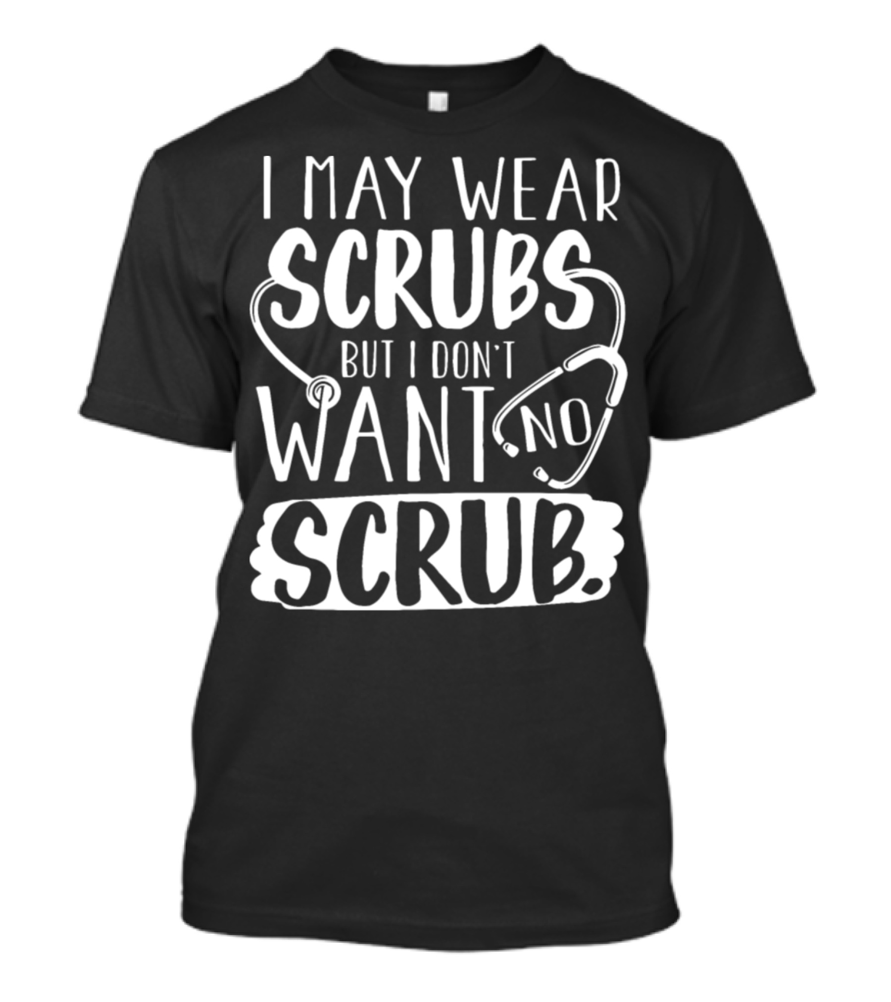 I May Wear Scrubs But I Don't Want No Scrub Stethoscope T-Shirt