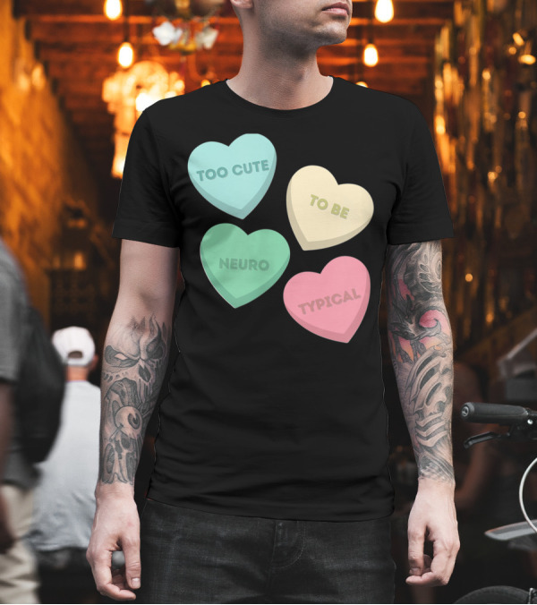 Too Cute To Be Neuro Typical Candy Hearts T-Shirt Too Cute To Be Neuro Typical Candy Hearts T-Shirt