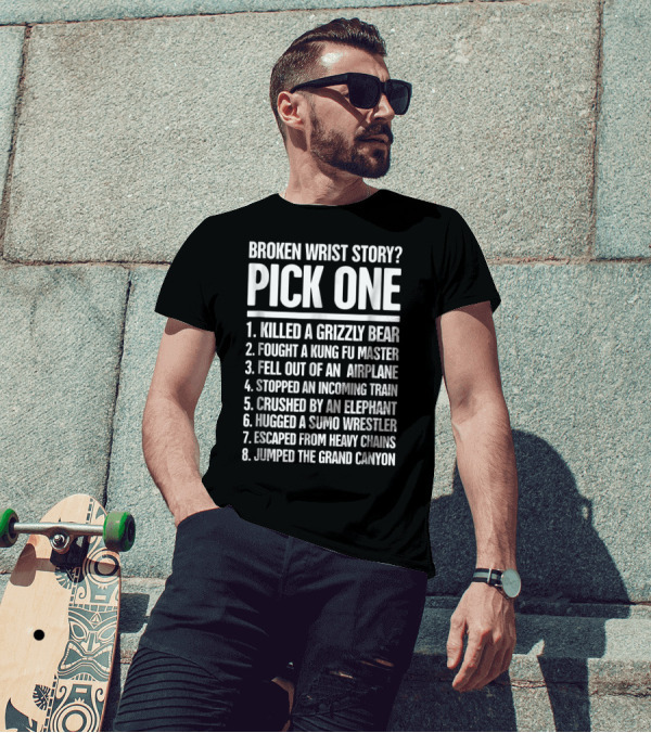 Broken Wrist Story Pick One: Killed Grizzly Bear, Fought Kung Fu Master, Fell Airplane, Stopped Train, Crushed Elephant, Hugged Sumo Wrestler, Escaped Chains, Jumped Grand Canyon T-Shirt