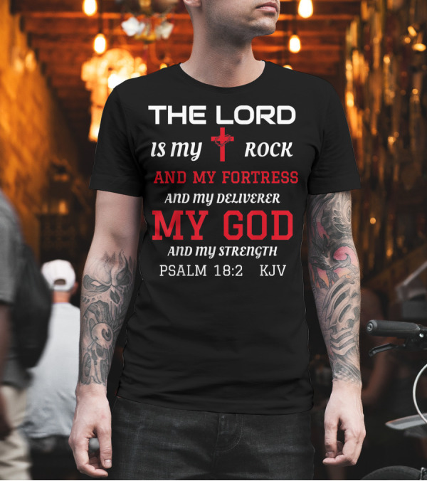 THE LORD IS MY ROCK AND MY FORTRESS AND MY DELIVERER MY GOD AND MY STRENGTH PSALM 18:2 KJV T-Shirt THE LORD IS MY ROCK AND MY FORTRESS AND MY DELIVERER MY GOD AND MY STRENGTH PSALM 18:2 KJV T-Shirt