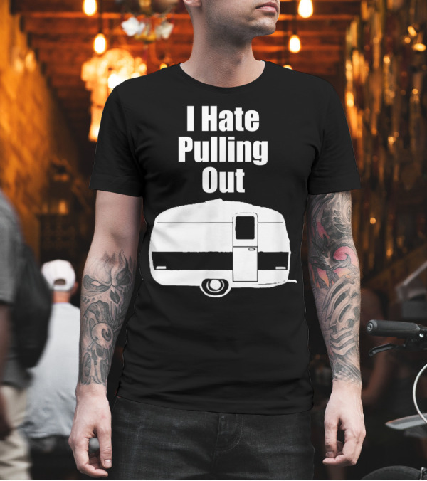 I Hate Pulling Out Camper Mens Camping T-Shirt I Hate Pulling Out Camper Mens Camping T-Shirt
