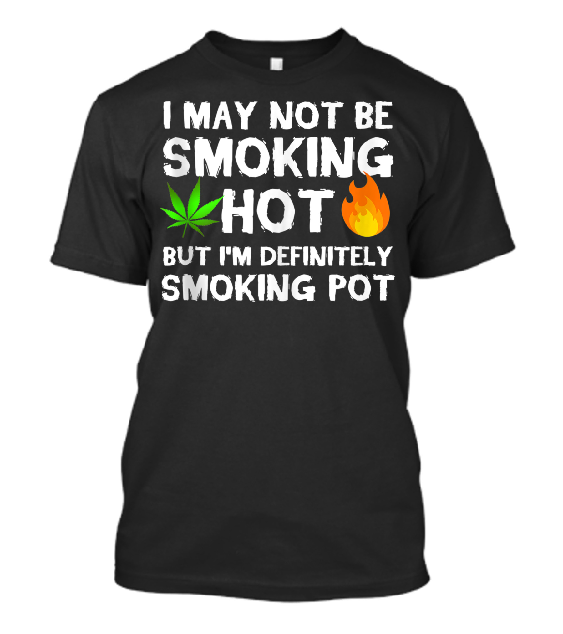 I May Not Be Smoking Hot But I'm Definitely Smoking Pot Weed Leaf Joke T-Shirt