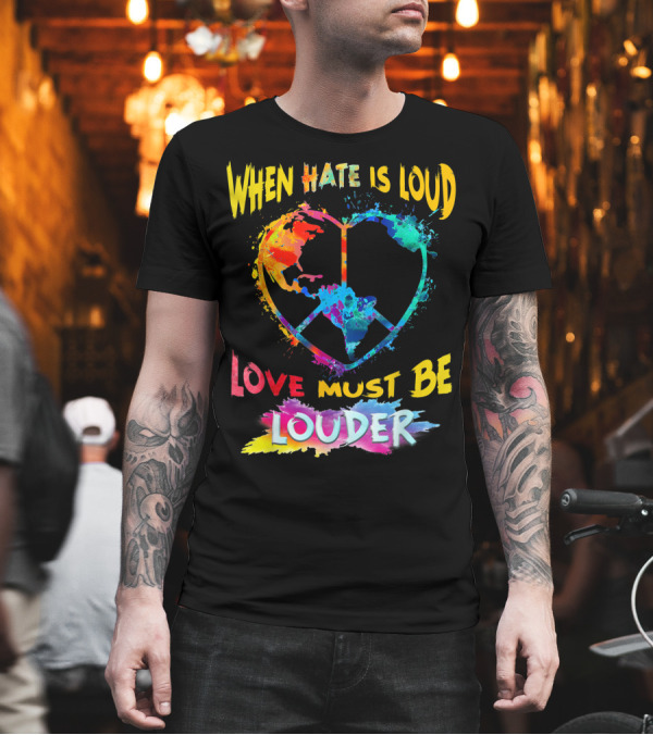 When Hate Is Loud Love Must Be Louder Peace Sign Heart Earth Colors T-Shirt When Hate Is Loud Love Must Be Louder Peace Sign Heart Earth Colors T-Shirt