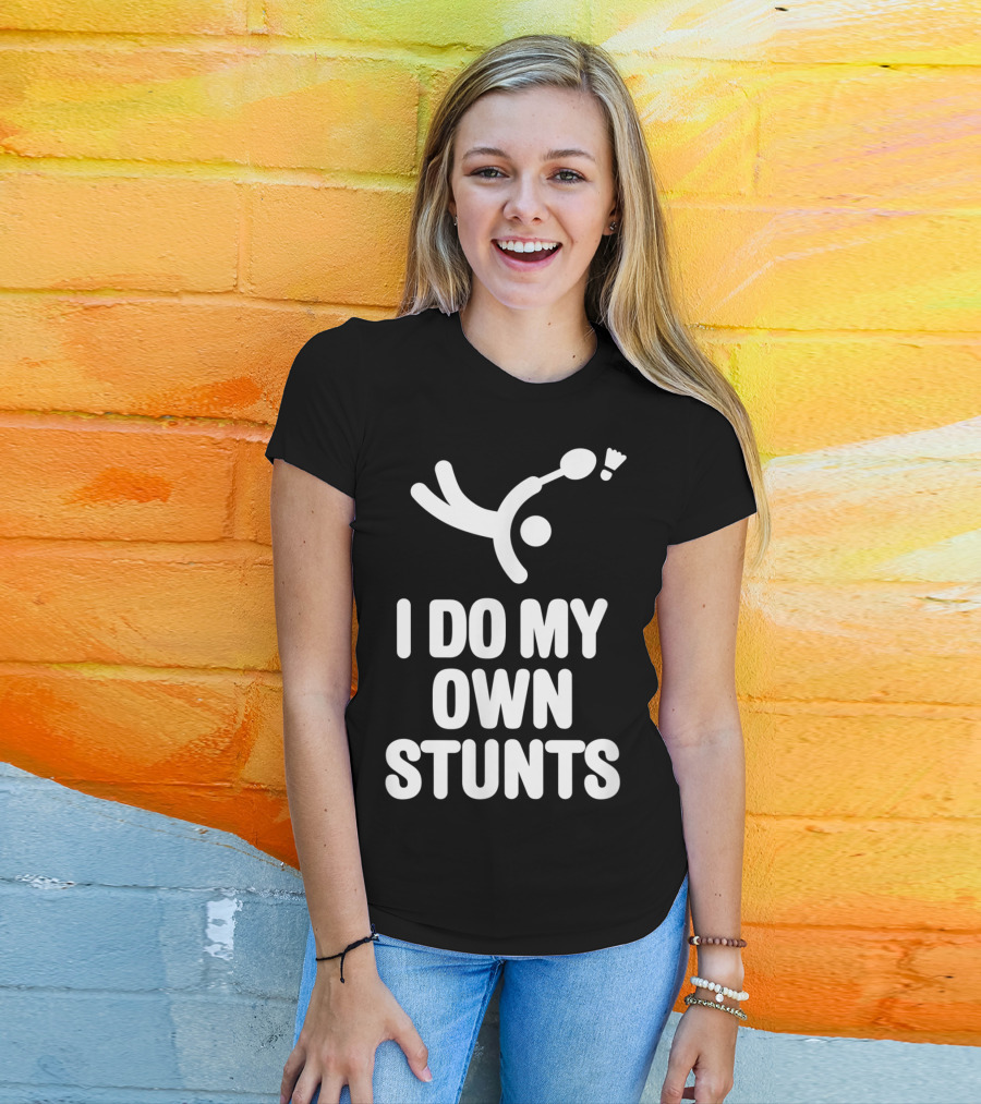 I Do My Own Stunts Badminton Player Shuttlecock Trick T-Shirt