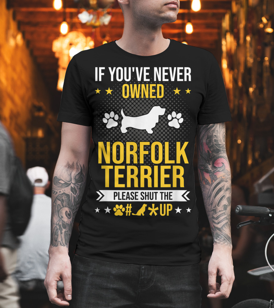 If You've Never Owned Norfolk Terrier Please Shut the #* up T-Shirt