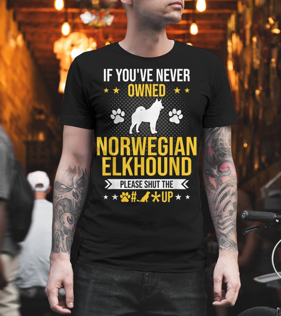 If You've Never Owned Norwegian Elkhound Please Shut the #* Up T-Shirt