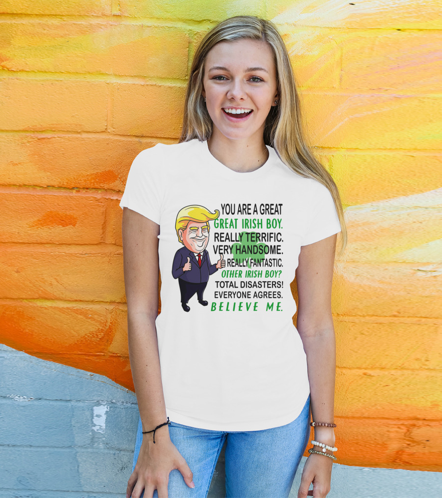 You Are A Great Irish Boy Really Terrific Very Handsome Really Fantastic Other Irish Boy Total Disasters Everyone Agrees Believe ME T-Shirt