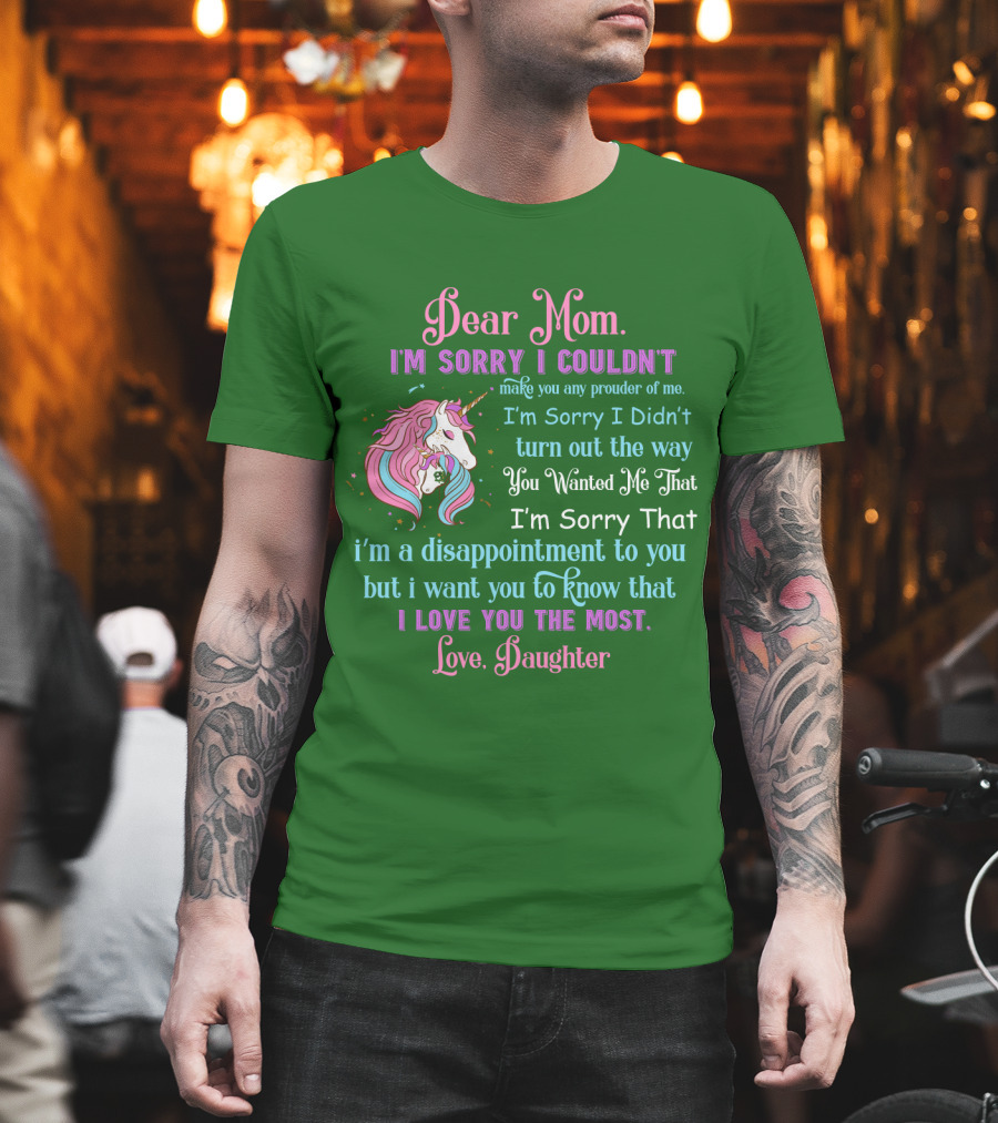 Dear Mom I'm Sorry I Couldn't Make You Any Prouder Of Me Love Daughter Unicorn T-Shirt