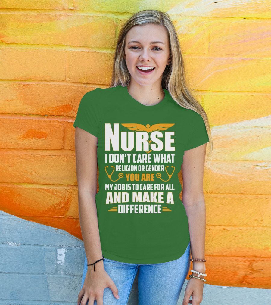 Nurse I Don't Care What Religion Or Gender You Are My Job Is To Care For All And Make A Difference T-Shirt